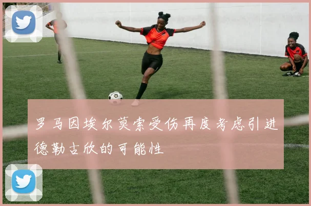 罗马因埃尔莫索受伤再度考虑引进德勒古欣的可能性