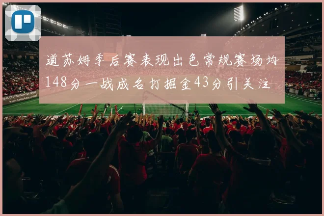 道苏姆季后赛表现出色常规赛场均148分一战成名打掘金43分引关注
