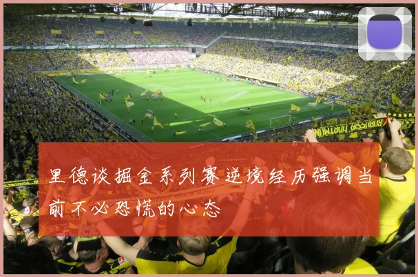 里德谈掘金系列赛逆境经历强调当前不必恐慌的心态