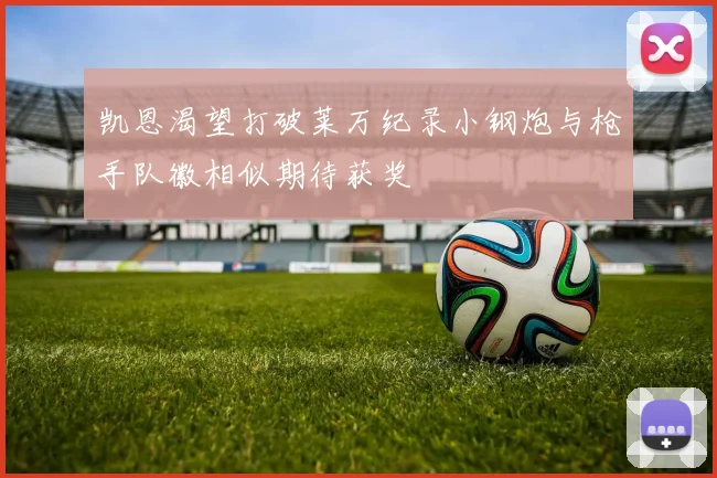凯恩渴望打破莱万纪录小钢炮与枪手队徽相似期待获奖