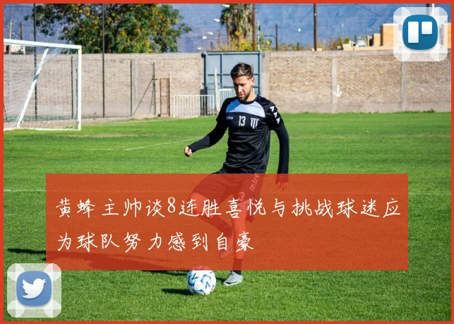 黄蜂主帅谈8连胜喜悦与挑战球迷应为球队努力感到自豪