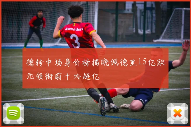 德转中场身价榜揭晓佩德里15亿欧元领衔前十均超亿