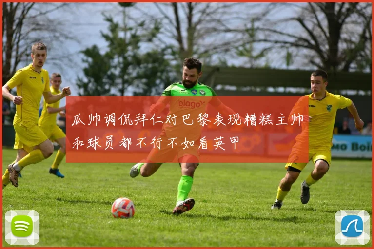 瓜帅调侃拜仁对巴黎表现糟糕主帅和球员都不行不如看英甲