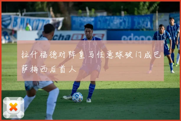 拉什福德对阵皇马任意球破门成巴萨梅西后首人